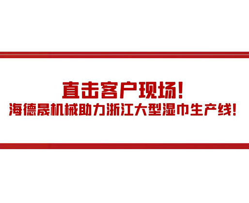 直擊客戶現(xiàn)場！海德晟機械助力浙江大型濕巾生產(chǎn)線！